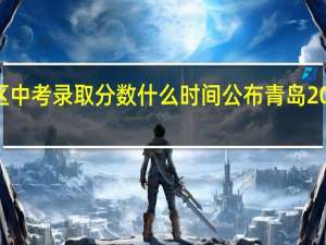 2022西海岸新区中考录取分数什么时间公布 青岛2022年中考分数线公布