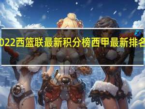 2022西篮联最新积分榜 西甲最新排名积分榜