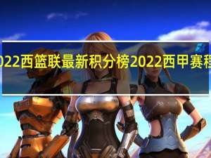 2022西篮联最新积分榜 2022西甲赛程积分榜