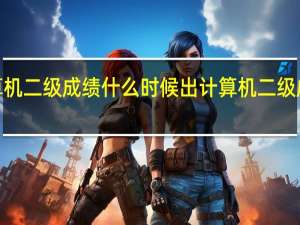 2022计算机二级成绩什么时候出 计算机二级成绩什么时候出
