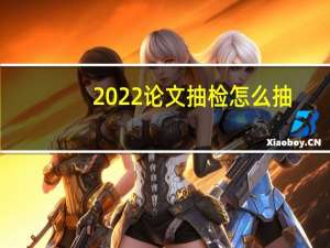 2022论文抽检怎么抽
