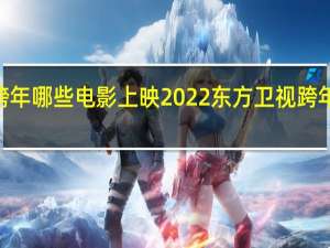 2022跨年哪些电影上映 2022东方卫视跨年晚会节目单