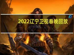 2022辽宁卫视春晚回放（2022辽宁卫视春晚）