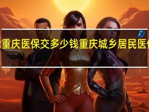 2022重庆医保交多少钱　重庆城乡居民医保缴费标准
