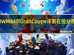 2022BMWM440iGranCoupe评测在细分市场中脱颖而出