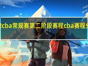 2022cba常规赛第二阶段赛程 cba赛程分几个阶段