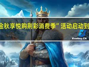 2023“金秋享悦购 荆彩消费季”活动启动 到底什么情况嘞