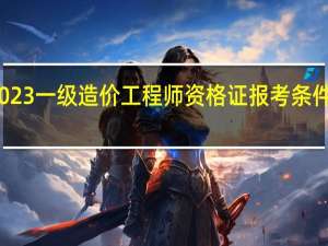 2023一级造价工程师资格证报考条件是什么