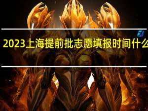 2023上海提前批志愿填报时间什么时候