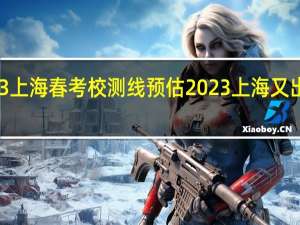 2023上海春考校测线预估 2023上海又出现疫情了
