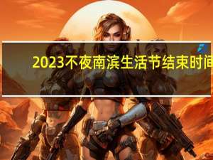 2023不夜南滨生活节结束时间