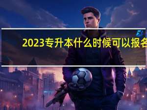 2023专升本什么时候可以报名