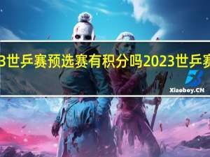 2023世乒赛预选赛有积分吗 2023世乒赛最新结果