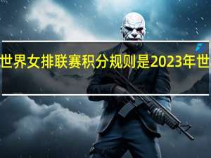 2023世界女排联赛积分规则是 2023年世界女排联赛