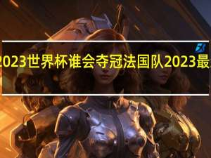2023世界杯谁会夺冠 法国队2023最新阵容