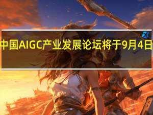 2023中国AIGC产业发展论坛将于9月4日在北京举办