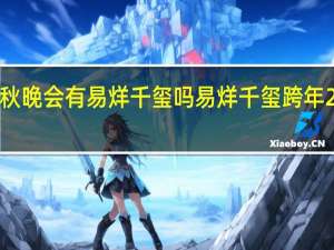 2023中秋晚会有易烊千玺吗 易烊千玺跨年2023在哪个台