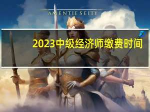 2023中级经济师缴费时间