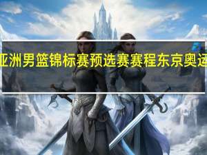 2023亚洲男篮锦标赛预选赛赛程 东京奥运会男篮赛程