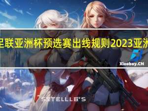 2023亚足联亚洲杯预选赛出线规则 2023亚洲杯篮球预选赛