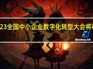 2023全國中小企業(yè)數(shù)字化轉型大會將在皖召開