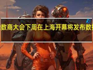 2023全球数商大会下周在上海开幕 将发布数据领域重磅成果