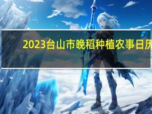 2023台山市晚稻种植农事日历