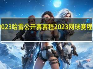 2023哈雷公开赛赛程 2023网球赛程时间表