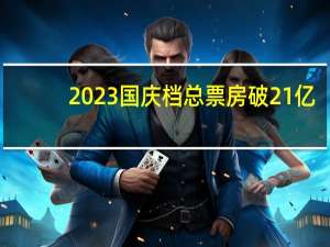 2023国庆档总票房破21亿