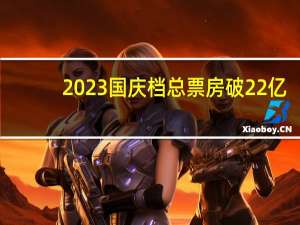 2023国庆档总票房破22亿