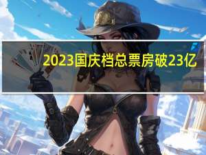 2023国庆档总票房破23亿