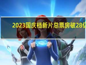 2023国庆档新片总票房破28亿