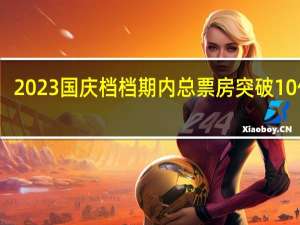 2023国庆档档期内总票房突破10亿元