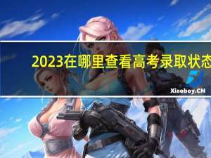 2023在哪里查看高考录取状态