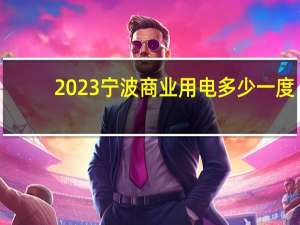 2023宁波商业用电多少一度