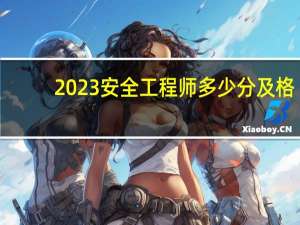 2023安全工程师多少分及格