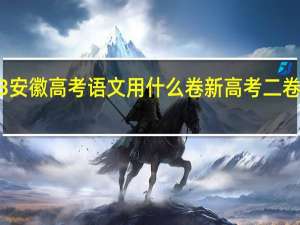 2023安徽高考语文用什么卷 新高考二卷语文2023
