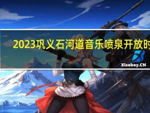 2023巩义石河道音乐喷泉开放时间