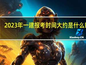 2023年一建报考时间大约是什么时候