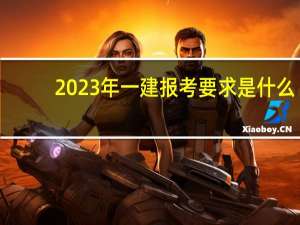 2023年一建报考要求是什么
