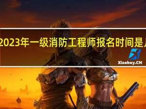 2023年一级消防工程师报名时间是几月份