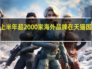 2023年上半年超2000家海外品牌在天猫国际开中国首店