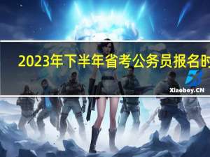 2023年下半年省考公务员报名时间