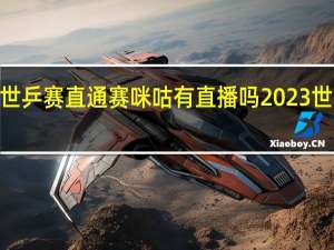 2023年世乒赛直通赛咪咕有直播吗 2023世乒赛举办时间