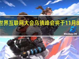 2023年世界互联网大会乌镇峰会将于11月8日至10日举行