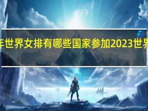 2023年世界女排有哪些国家参加 2023世界女排积分榜