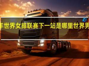 2023年世界女排联赛下一站是哪里 世界男排联赛赛程