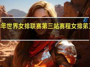 2023年世界女排联赛第三站赛程 女排笫三阶段赛程
