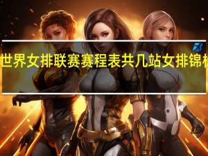 2023年世界女排联赛赛程表共几站 女排锦标赛2023决赛