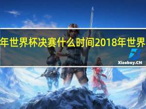 2023年世界杯决赛什么时间 2018年世界杯决赛日期